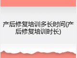 产后修复培训多长时间(产后修复培训时长)