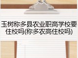 玉树称多县农业职高学校要住校吗(称多农高住校吗)