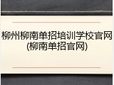 柳州柳南单招培训学校官网(柳南单招官网)