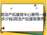 商洛产后康复中心费用一般多少钱(商洛产后康复费用)