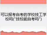 可以报考自考的学校技工学校吗("技校能自考吗")