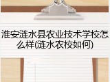 淮安涟水县农业技术学校怎么样(涟水农校如何)