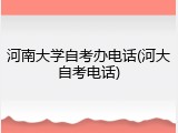 河南大学自考办电话(河大自考电话)