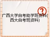 广西大学自考助学班资料(西大自考班资料)