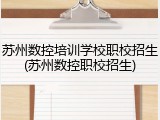苏州数控培训学校职校招生(苏州数控职校招生)