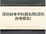深圳自考本科报名网(深圳自考报名)