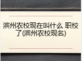 滨州农校现在叫什么 职校了(滨州农校现名)