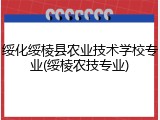 绥化绥棱县农业技术学校专业(绥棱农技专业)