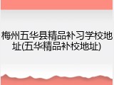 梅州五华县精品补习学校地址(五华精品补校地址)