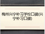 梅州兴宁补习学校口碑(兴宁补习口碑)