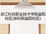 浙江科技职业技术学院富阳校区(浙科院富阳校区)