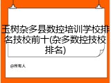 玉树杂多县数控培训学校排名技校前十(杂多数控技校排名)