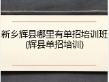 新乡辉县哪里有单招培训班(辉县单招培训)