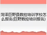 菏泽巨野县数控培训学校怎么报名(巨野数控培训报名)