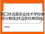 周口扶沟县农业技术学校单招分数线(扶沟农校单招线)