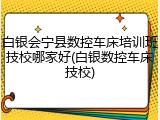 白银会宁县数控车床培训班技校哪家好(白银数控车床技校)