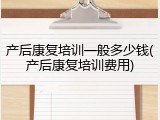 产后康复培训一般多少钱(产后康复培训费用)