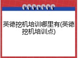 英德挖机培训哪里有(英德挖机培训点)