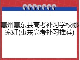 惠州惠东县高考补习学校哪家好(惠东高考补习推荐)