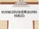 杭州前沿科技成果(杭州科技前沿)