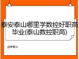 泰安泰山哪里学数控好职高毕业(泰山数控职高)