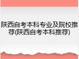 陕西自考本科专业及院校推荐(陕西自考本科推荐)