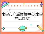 南宁市产后修复中心(南宁产后修复)