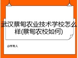 武汉蔡甸农业技术学校怎么样(蔡甸农校如何)
