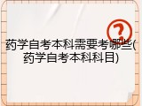 药学自考本科需要考哪些(药学自考本科科目)