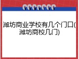 潍坊商业学校有几个门口(潍坊商校几门)
