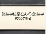 财经学校是公办吗(财经学校公办吗)