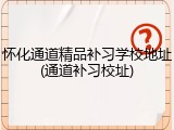 怀化通道精品补习学校地址(通道补习校址)