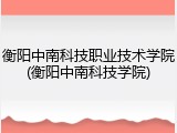 衡阳中南科技职业技术学院(衡阳中南科技学院)