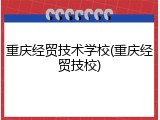 重庆经贸技术学校(重庆经贸技校)