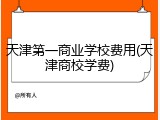 天津第一商业学校费用(天津商校学费)