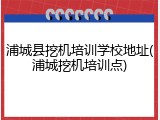 浦城县挖机培训学校地址(浦城挖机培训点)