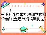 日照五莲县单招培训学校哪个最好(五莲单招培训优选)