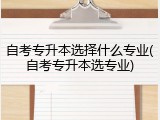 自考专升本选择什么专业(自考专升本选专业)