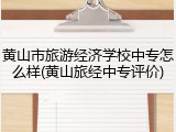 黄山市旅游经济学校中专怎么样(黄山旅经中专评价)