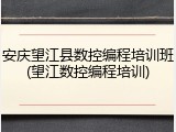 安庆望江县数控编程培训班(望江数控编程培训)