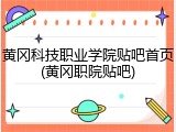 黄冈科技职业学院贴吧首页(黄冈职院贴吧)