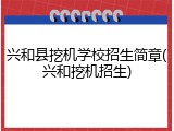 兴和县挖机学校招生简章(兴和挖机招生)
