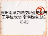 襄阳南漳县数控职业培训技工学校地址(南漳数控技校地址)