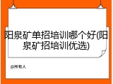 阳泉矿单招培训哪个好(阳泉矿招培训优选)