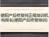 德阳产后修复师正规培训机构排名(德阳产后修复培训)