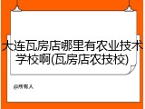 大连瓦房店哪里有农业技术学校啊(瓦房店农技校)
