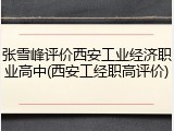 张雪峰评价西安工业经济职业高中(西安工经职高评价)