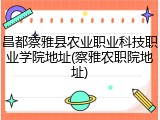 昌都察雅县农业职业科技职业学院地址(察雅农职院地址)