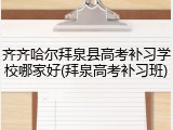 齐齐哈尔拜泉县高考补习学校哪家好(拜泉高考补习班)