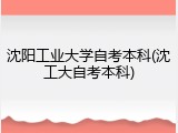 沈阳工业大学自考本科(沈工大自考本科)